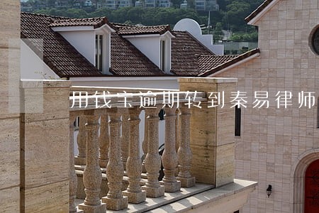 用钱宝逾期转到秦易律师事务所 用钱宝逾期转到秦易律师事务所