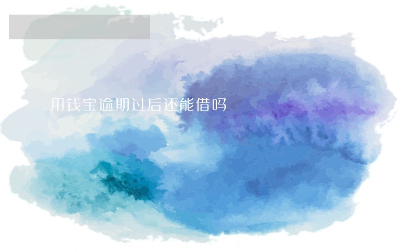 用钱宝逾期过后还能借吗 用钱宝逾期过后还能借吗