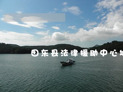田东县法律援助中心地址 田东县法律援助中心地址