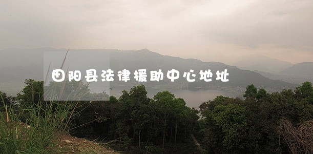 田阳县法律援助中心地址 田阳县法律援助中心地址