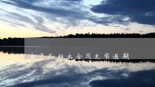 由于已超出合同交货逾期 由于已超出合同交货逾期