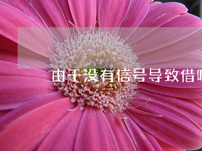 由于没有信号导致借呗逾期 由于没有信号导致借呗逾期