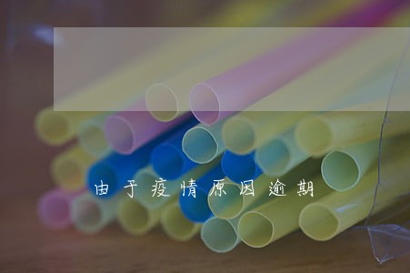 由于疫情原因逾期 由于疫情原因逾期