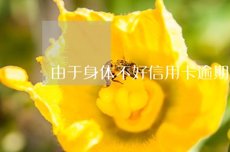 由于身体不好信用卡逾期 由于身体不好信用卡逾期