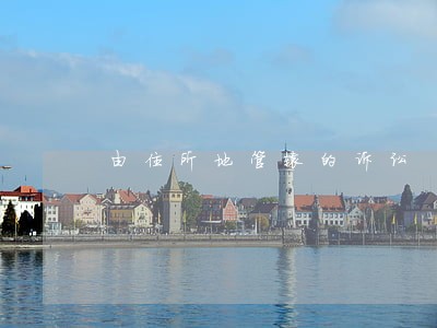 由住所地管辖的诉讼 由住所地管辖的诉讼