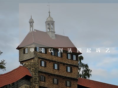 甲可以到法院起诉乙 甲可以到法院起诉乙