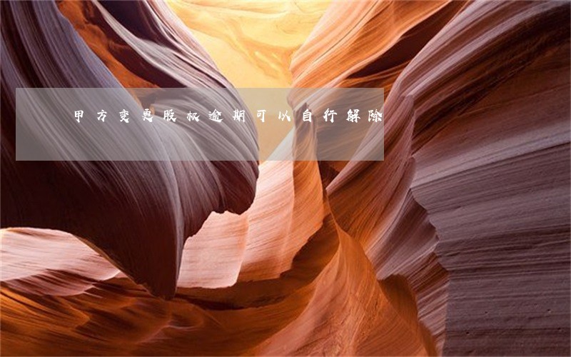 甲方变更股权逾期可以自行解除 甲方变更股权逾期可以自行解除