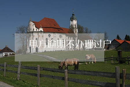 甲方逾期不办理过户 甲方逾期不办理过户