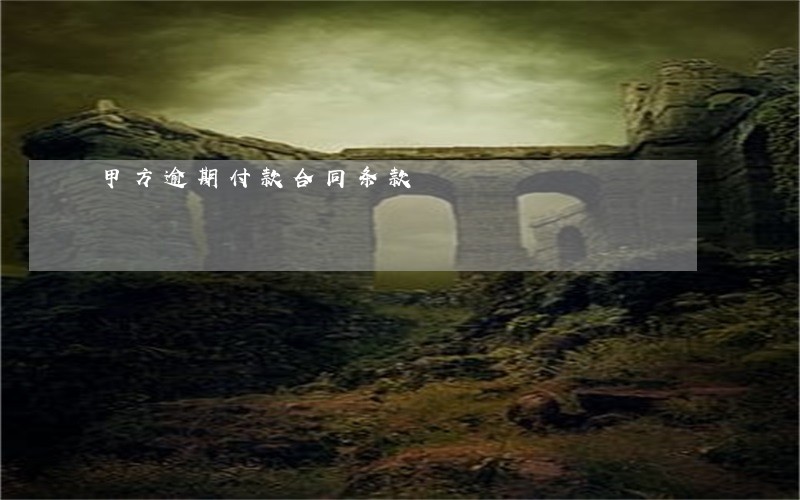 甲方逾期付款合同条款 甲方逾期付款合同条款