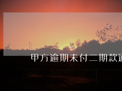 甲方逾期未付二期款通知函 甲方逾期未付二期款通知函