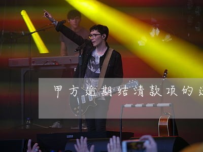 甲方逾期结清款项的违约 甲方逾期结清款项的违约