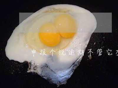 申报个税逾期不管它有事没 申报个税逾期不管它有事没