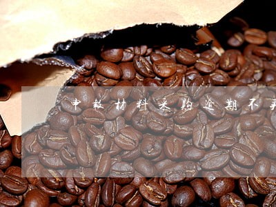 申报材料采购逾期不买这么写 申报材料采购逾期不买这么写