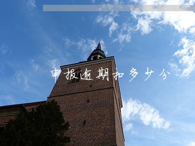 申报逾期扣多少分 申报逾期扣多少分