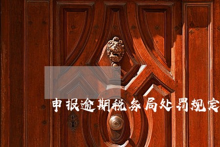 申报逾期税务局处罚规定 申报逾期税务局处罚规定