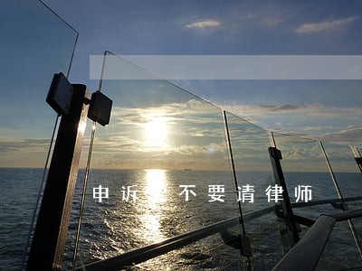 申诉要不要请律师 申诉要不要请律师