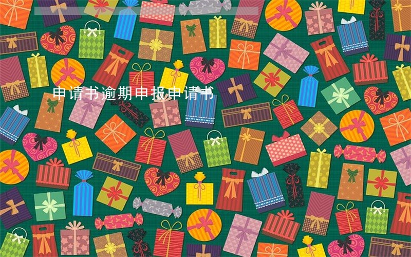 申请书逾期申报申请书 申请书逾期申报申请书