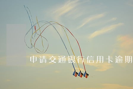 申请交通银行信用卡逾期 申请交通银行信用卡逾期
