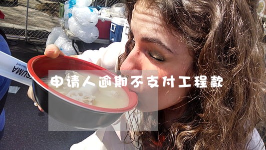 申请人逾期不支付工程款 申请人逾期不支付工程款
