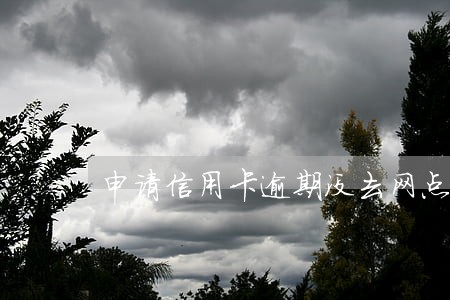 申请信用卡逾期没去网点面签