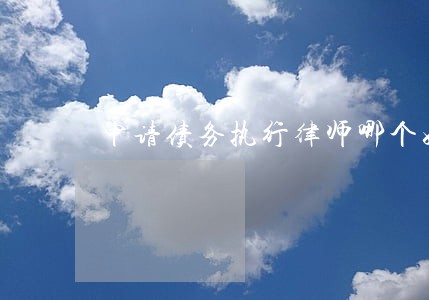 申请债务执行律师哪个好 申请债务执行律师哪个好