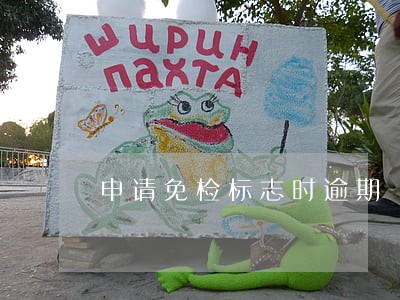 申请免检标志时逾期 申请免检标志时逾期