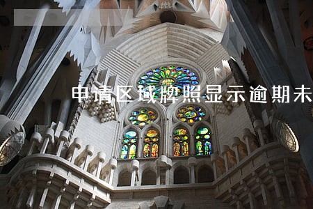 申请区域牌照显示逾期未检验 申请区域牌照显示逾期未检验