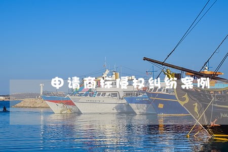 申请商标侵权纠纷案例 申请商标侵权纠纷案例