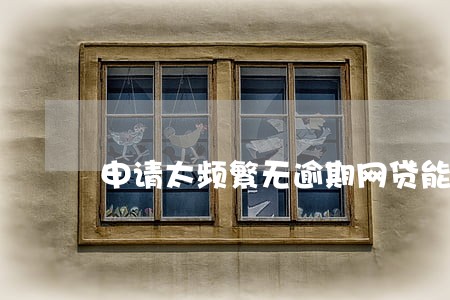 申请太频繁无逾期网贷能下的 申请太频繁无逾期网贷能下的