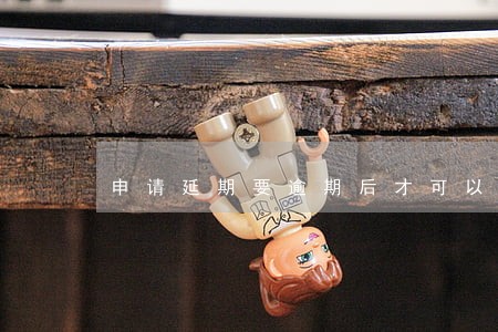 申请延期要逾期后才可以申请吗 申请延期要逾期后才可以申请吗