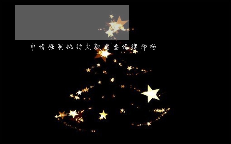 申请强制执行欠款需要请律师吗 申请强制执行欠款需要请律师吗