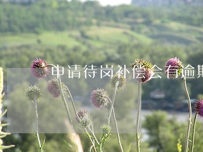 申请待岗补偿会有逾期限定吗 申请待岗补偿会有逾期限定吗