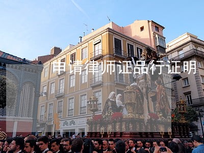 申请律师证品行证明 申请律师证品行证明
