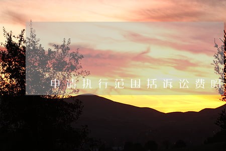 申请执行范围括诉讼费吗