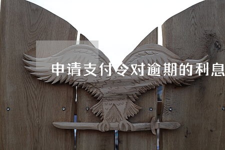 申请支付令对逾期的利息怎么办 申请支付令对逾期的利息怎么办