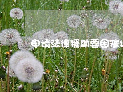 申请法律援助要困难证明吧 申请法律援助要困难证明吧