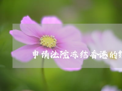 申请法院冻结香港的银行账户吗 申请法院冻结香港的银行账户吗