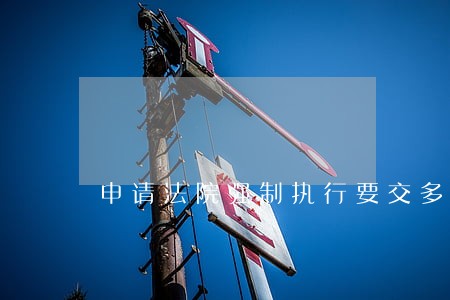 申请法院强制执行要交多少钱 申请法院强制执行要交多少钱