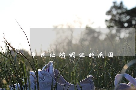 申请法院调证的范围 申请法院调证的范围