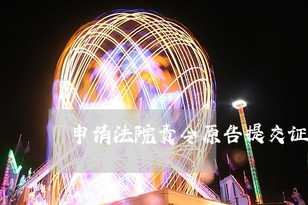 申请法院责令原告提交证据申请书 申请法院责令原告提交证据申请书