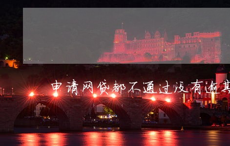 申请网贷都不通过没有逾期过 申请网贷都不通过没有逾期过