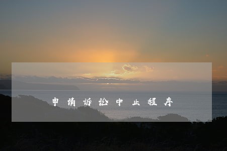 申请诉讼中止程序 申请诉讼中止程序