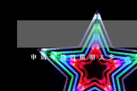 申请车贷的逾期太多 申请车贷的逾期太多