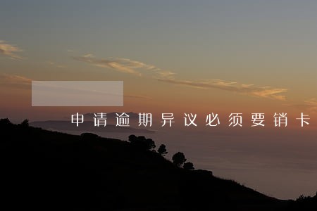 申请逾期异议必须要销卡吗 申请逾期异议必须要销卡吗
