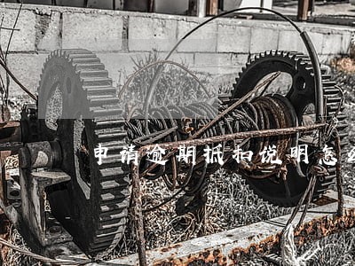 申请逾期抵扣说明怎么写 申请逾期抵扣说明怎么写