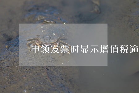 申领发票时显示增值税逾期未申报 申领发票时显示增值税逾期未申报