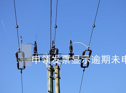 申领发票显示逾期未申报 申领发票显示逾期未申报