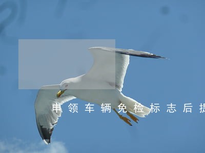 申领车辆免检标志后提示逾期检验 申领车辆免检标志后提示逾期检验