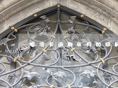 电信卡逾期8月如何解决 电信卡逾期8月如何解决