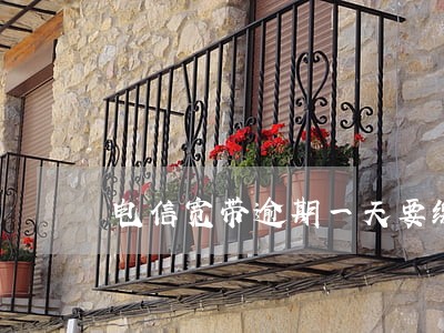 电信宽带逾期一天要缴费 电信宽带逾期一天要缴费